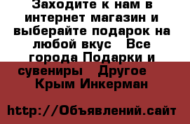 Заходите к нам в интернет-магазин и выберайте подарок на любой вкус - Все города Подарки и сувениры » Другое   . Крым,Инкерман